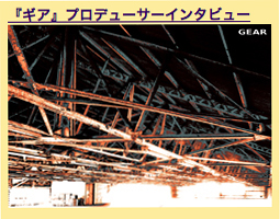 『ギア』プロデューサー小原啓渡インタビュー・＠ぴあ関西/2011年2月7日