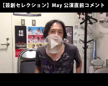 【芸創セレクション】May 公演直前コメント 【芸創セレクション】May 公演直前コメント