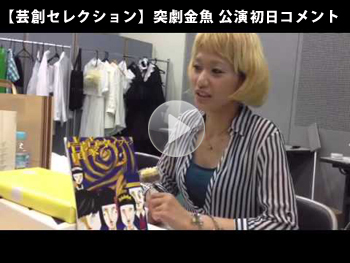 【芸創セレクション】突劇金魚 公演初日コメント 【芸創セレクション】突劇金魚 公演初日コメント