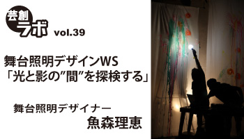 芸創ラボvol.39 『舞台照明デザインWS「光と影の”間”を探検する」』 芸創ラボvol.39 『舞台照明デザインWS「光と影の”間”を探検する」』